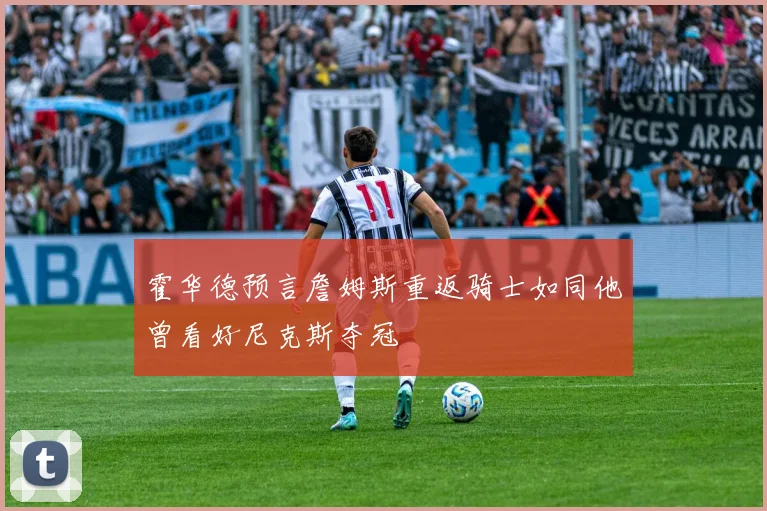 霍华德预言詹姆斯重返骑士如同他曾看好尼克斯夺冠