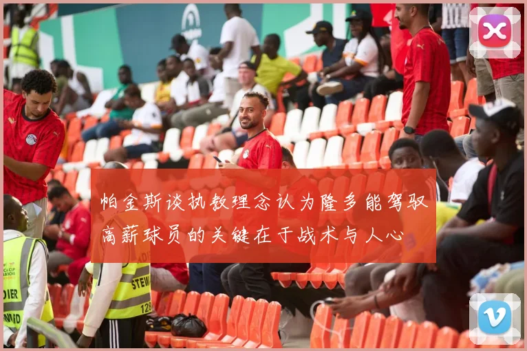 帕金斯谈执教理念认为隆多能驾驭高薪球员的关键在于战术与人心